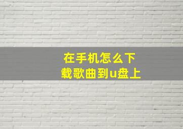 在手机怎么下载歌曲到u盘上