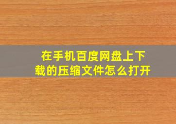 在手机百度网盘上下载的压缩文件怎么打开