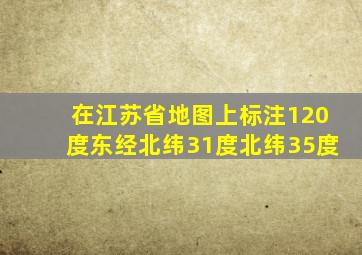 在江苏省地图上标注120度东经北纬31度北纬35度