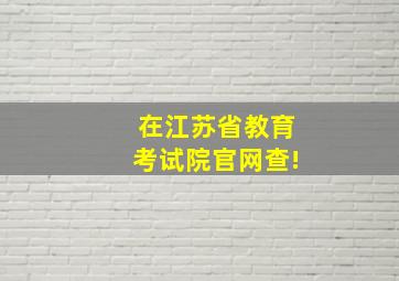 在江苏省教育考试院官网查!