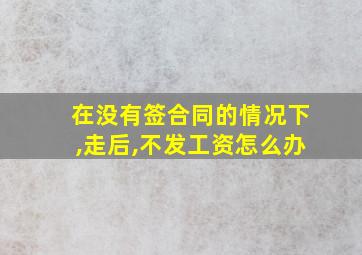 在没有签合同的情况下,走后,不发工资怎么办