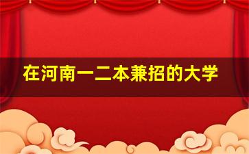 在河南一二本兼招的大学