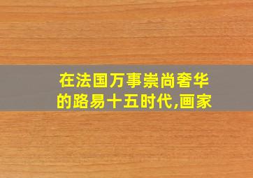 在法国万事崇尚奢华的路易十五时代,画家