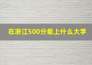 在浙江500分能上什么大学