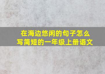 在海边悠闲的句子怎么写简短的一年级上册语文