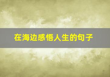 在海边感悟人生的句子