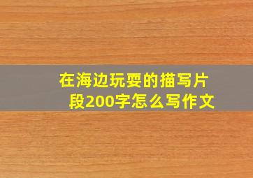 在海边玩耍的描写片段200字怎么写作文