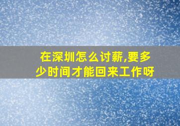 在深圳怎么讨薪,要多少时间才能回来工作呀