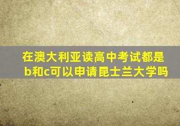 在澳大利亚读高中考试都是b和c可以申请昆士兰大学吗