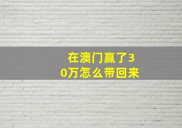 在澳门赢了30万怎么带回来