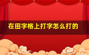 在田字格上打字怎么打的