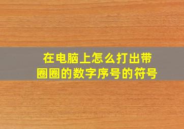 在电脑上怎么打出带圈圈的数字序号的符号