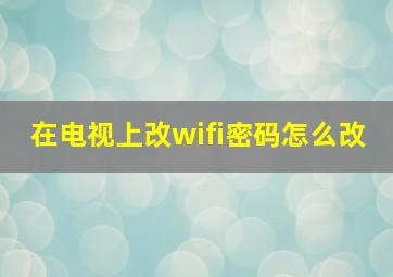 在电视上改wifi密码怎么改