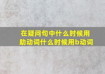 在疑问句中什么时候用助动词什么时候用b动词