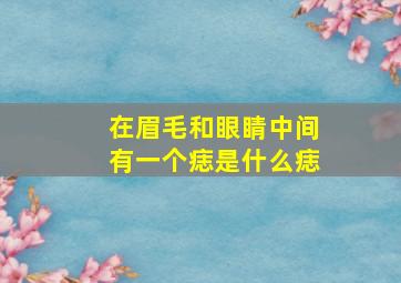 在眉毛和眼睛中间有一个痣是什么痣