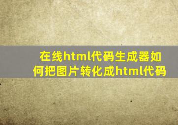 在线html代码生成器如何把图片转化成html代码