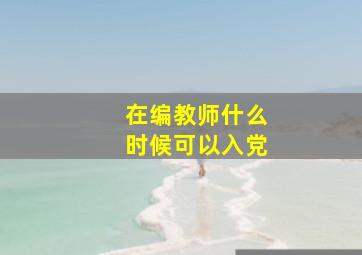 在编教师什么时候可以入党