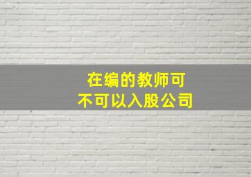 在编的教师可不可以入股公司