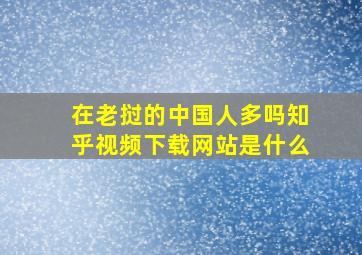 在老挝的中国人多吗知乎视频下载网站是什么