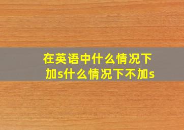 在英语中什么情况下加s什么情况下不加s