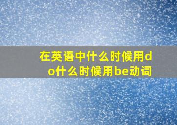 在英语中什么时候用do什么时候用be动词