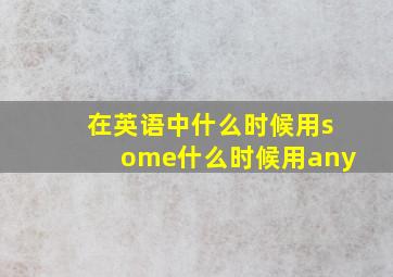 在英语中什么时候用some什么时候用any