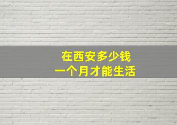 在西安多少钱一个月才能生活