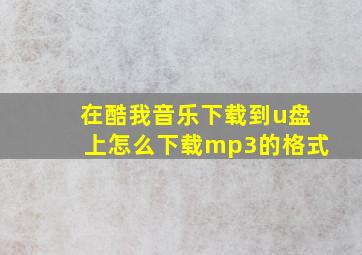 在酷我音乐下载到u盘上怎么下载mp3的格式