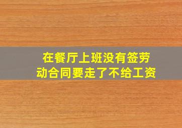 在餐厅上班没有签劳动合同要走了不给工资