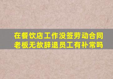 在餐饮店工作没签劳动合同老板无故辞退员工有补常吗