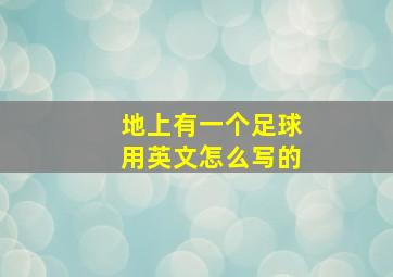 地上有一个足球用英文怎么写的