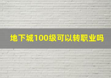 地下城100级可以转职业吗