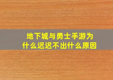 地下城与勇士手游为什么迟迟不出什么原因