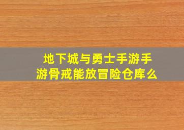 地下城与勇士手游手游骨戒能放冒险仓库么