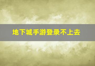 地下城手游登录不上去