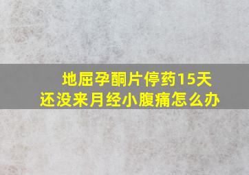 地屈孕酮片停药15天还没来月经小腹痛怎么办