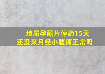 地屈孕酮片停药15天还没来月经小腹痛正常吗