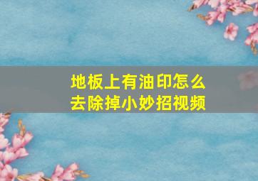 地板上有油印怎么去除掉小妙招视频