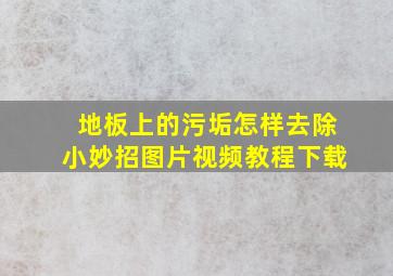 地板上的污垢怎样去除小妙招图片视频教程下载