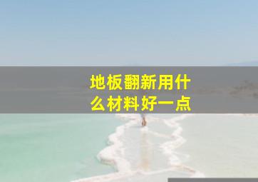 地板翻新用什么材料好一点