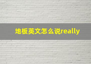 地板英文怎么说really