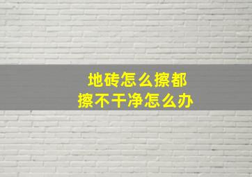 地砖怎么擦都擦不干净怎么办