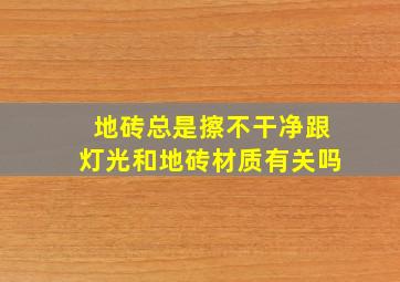 地砖总是擦不干净跟灯光和地砖材质有关吗