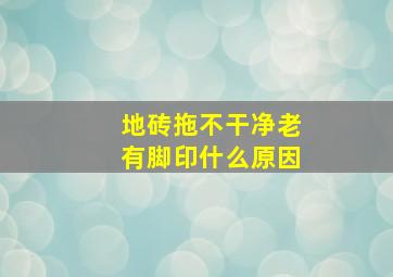 地砖拖不干净老有脚印什么原因