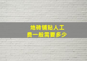 地砖铺贴人工费一般需要多少