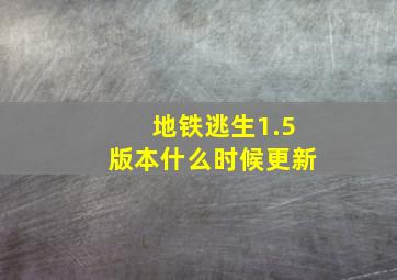 地铁逃生1.5版本什么时候更新