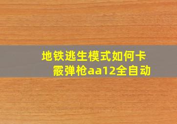 地铁逃生模式如何卡霰弹枪aa12全自动