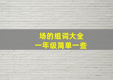 场的组词大全一年级简单一些