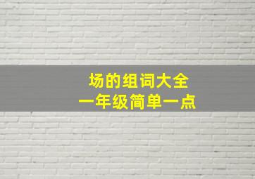 场的组词大全一年级简单一点