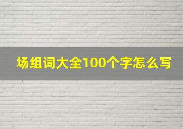 场组词大全100个字怎么写